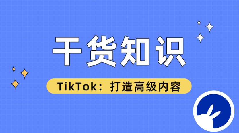 内容更新!TikTok如何打造高级内容的干货知识,吐血整理!